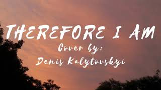 THEREFORE I AM-DENIS KALYTOVSKYI (COVER)