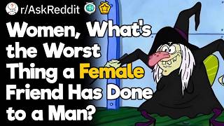 Women, What's the Worst Thing a Female Friend Has Done to a Man?