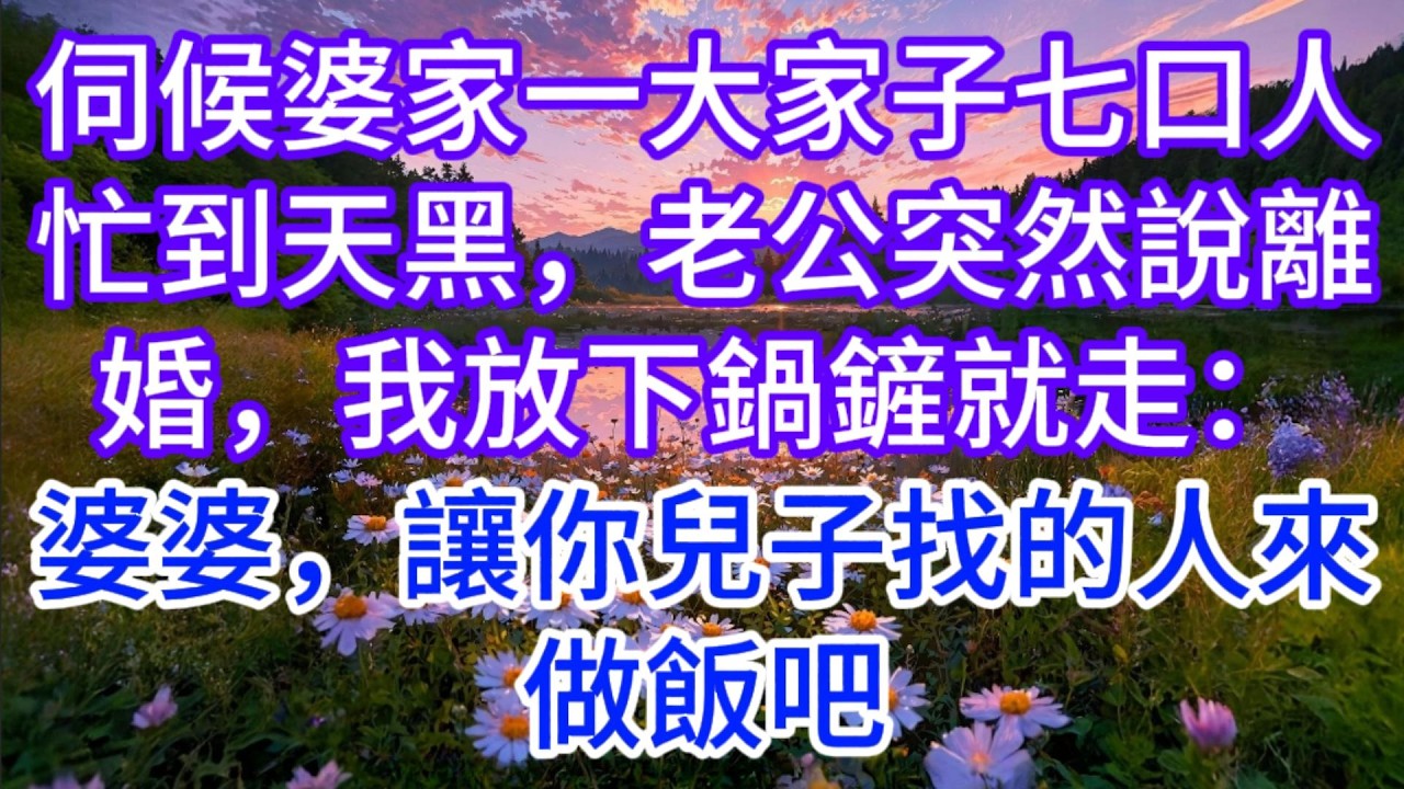 伺候婆家一大家子七口人忙到天黑，老公突然說離婚，我放下鍋鏟就走：婆婆，讓你兒子找的人來做飯吧