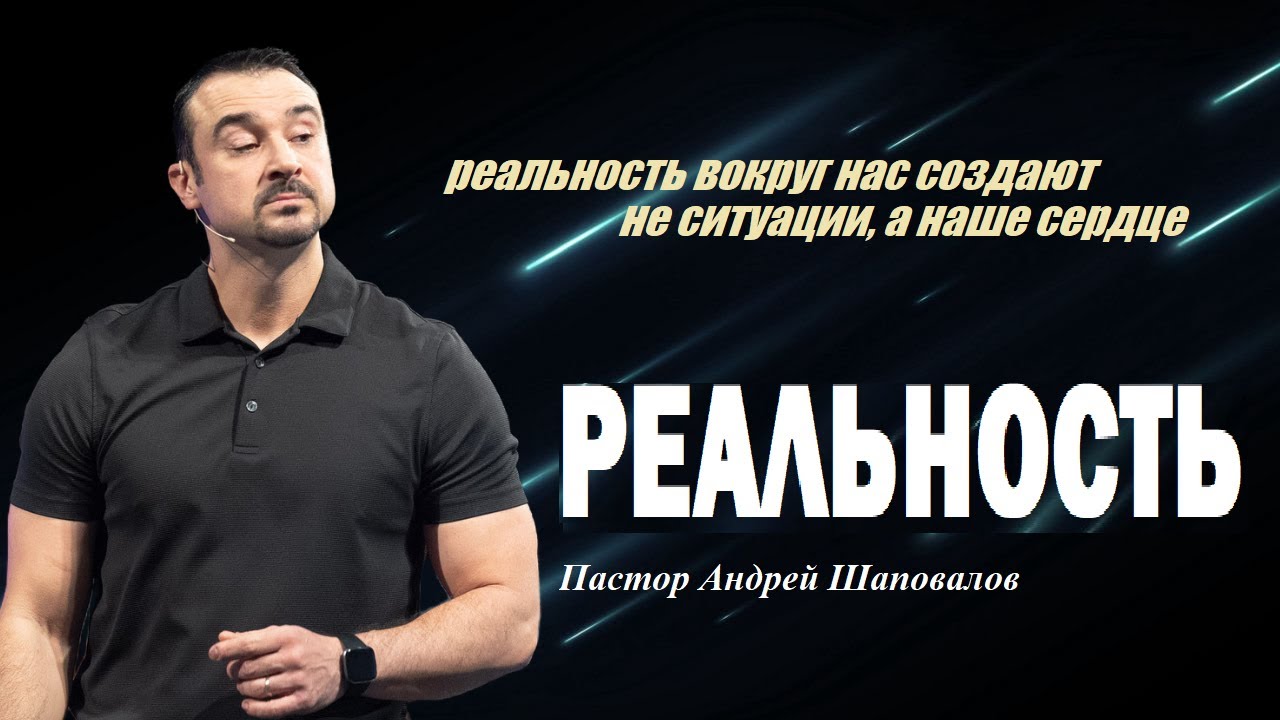 РЕАЛЬНОСТЬ СОЗДАЮТ НЕ СИТУАЦИИ, А НАШЕ СЕРДЦЕ. Пастор Андрей Шаповалов.
