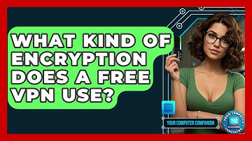 What Kind Of Encryption Does A Free VPN Use? - Your Computer Companion