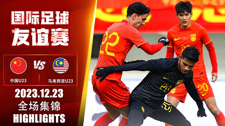 全场集锦 中国U23vs马来西亚U23 国际友谊赛 2023.12.23 HIGHLIGHTS China U23 vs Malaysia U23 International Friendly - 天天要闻