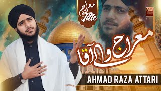 Shab e Meraj New Naat 2024 | Meraj Wale Aaqa ﷺ | Ahmad Raza Attari | New Meraj Special kalam  | Naat
