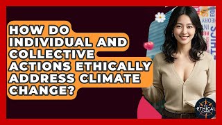 How Do Individual And Collective Actions Ethically Address Climate Change? - The Ethical Compass