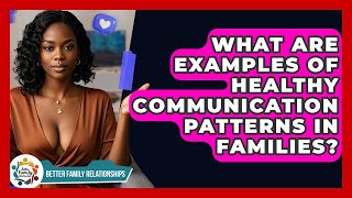 What Are Examples Of Healthy Communication Patterns In Families? - Better Family Relationships