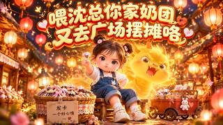 【AI漫剧全集】软萌奶团随手摆个摊竟惊动全城，连高冷总裁爹也甘当女儿奴！《喂沈总你家奶团又去广场摆摊咯》第1~253集#KK爱看#AI短剧#漫剧#家庭#伦理