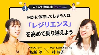 何かに依存してしまう人は「レジリエンス」を高めて乗り越えよう／みんなの相談室Premium【ダイジェスト】