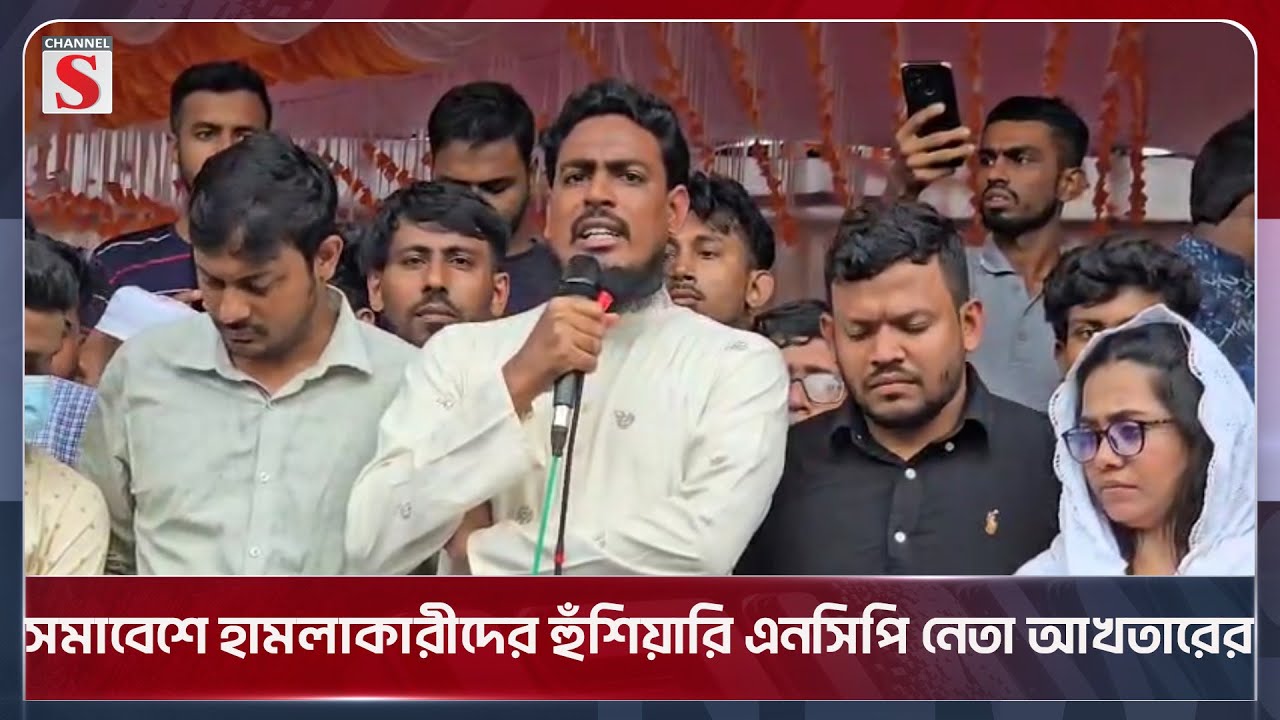 সমাবেশে হামলাকারীদের হুঁশিয়ারি এনসিপি নেতা আখতারের | Gopalganj | NCP | Akhter | Channel S News Today