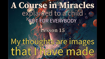 Lesson 15: My thoughts are images that I have made. ACIM, explained to a child (but for everybody)