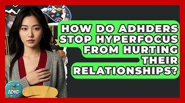 How Do ADHDers Stop Hyperfocus From Hurting Their Relationships? - Managing Your ADHD
