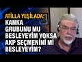 Atilla Yeşilada:  Kanka grubunu mu besleyeyim yoksa AKP seçmenini mi besleyeyim?