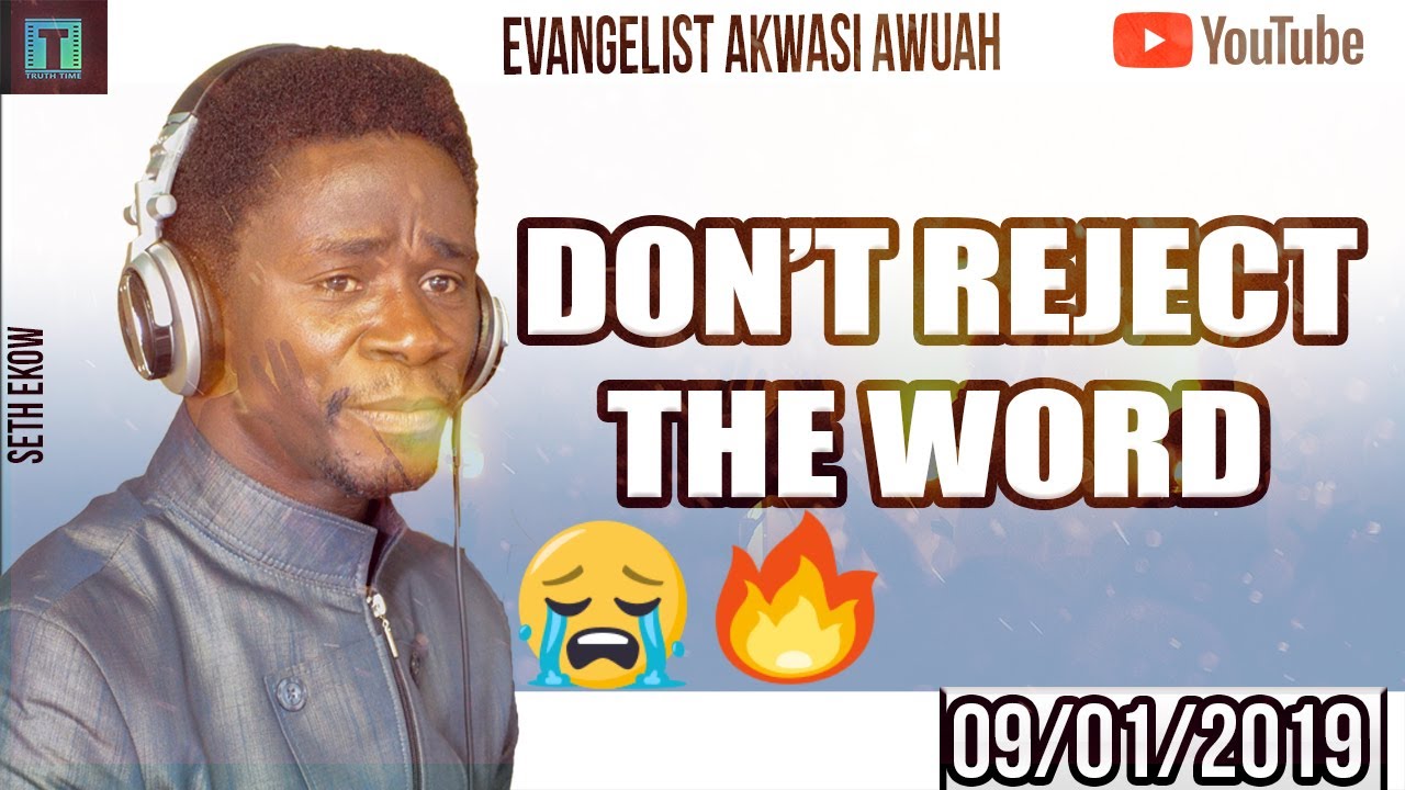 DON'T REJECT THE WORD BY EVANGELIST AKWASI AWUAH 2019
