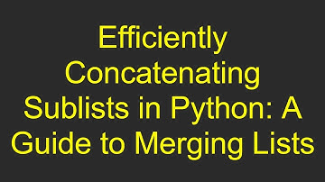 Efficiently Concatenating Sublists in Python: A Guide to Merging Lists