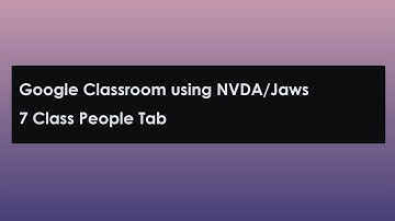 7: Google Classroom using NVDA /Jaws: Class People Tab