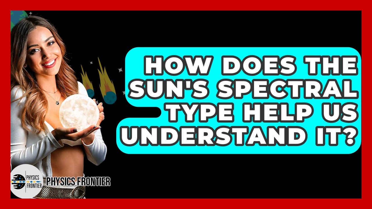 How Does The Sun's Spectral Type Help Us Understand It? - Physics Frontier