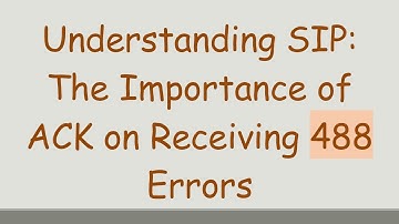 Understanding SIP: The Importance of ACK on Receiving 488 Errors