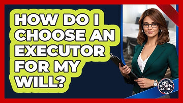 How Do I Choose An Executor For My Will? - Your Civil Rights Guide