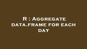 R : Aggregate data.frame for each day