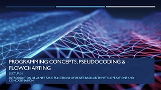 PROGRAMMING CONCEPTS, PSEUDOCODING AND FLOWCHARTING | LECTURE 6 | INTRODUCTION OF VB.NET