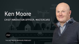 Mastercard uses an innovation lab to co-create with customers | Between Worlds Podcast | Ken Moore