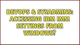 DevOps & SysAdmins: Accessing IBM IMM settings from Windows? (3 Solutions!!)