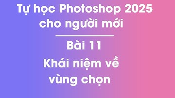 Tự học Photoshop 2025 | Bài 11 - Khái niệm về vùng chọn