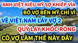 ANH VIỆT KIỀU, SỢ KHIẾP VÍA BỎ VỢ MỸ VỀ VIỆT NAM LẤY VỢ, KHÔNG NGỜ THẾ NÀY ĐÂY, CÁI KẾT KHÔNG AI NGỜ