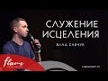 Служение исцеления - Влад Савчук