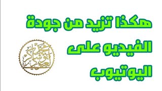 هكذا تزيد من جودة الفيديو على اليوتيوب (أعلى جودة ووضوح ) / محمد أبو شاكر لعبودي