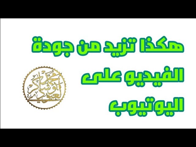 هكذا تزيد من جودة الفيديو على اليوتيوب (أعلى جودة ووضوح ) / محمد أبو شاكر لعبودي