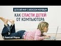 Алексей Моров - Как спасти детей от компьютера