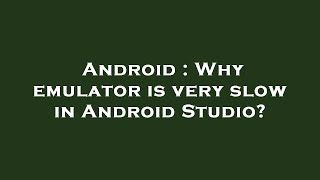 Android : Why emulator is very slow in Android Studio?