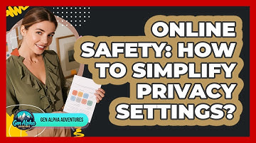 Online Safety: How To Simplify Privacy Settings? - Gen Alpha Adventures