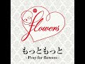 「もっともっと ~Pray for flowers~」CHIHIRO, 松本英子, 真木ひろか - flowers (フラワーズ)