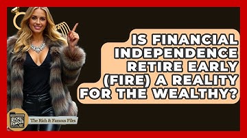 Is Financial Independence Retire Early (FIRE) A Reality For The Wealthy? - The Rich And Famous Files