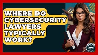 Where Do Cybersecurity Lawyers Typically Work? - Law School Prep Hub