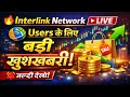 🔥 Interlink Network LIVE | Users के लिए बड़ी खुशखबरी!