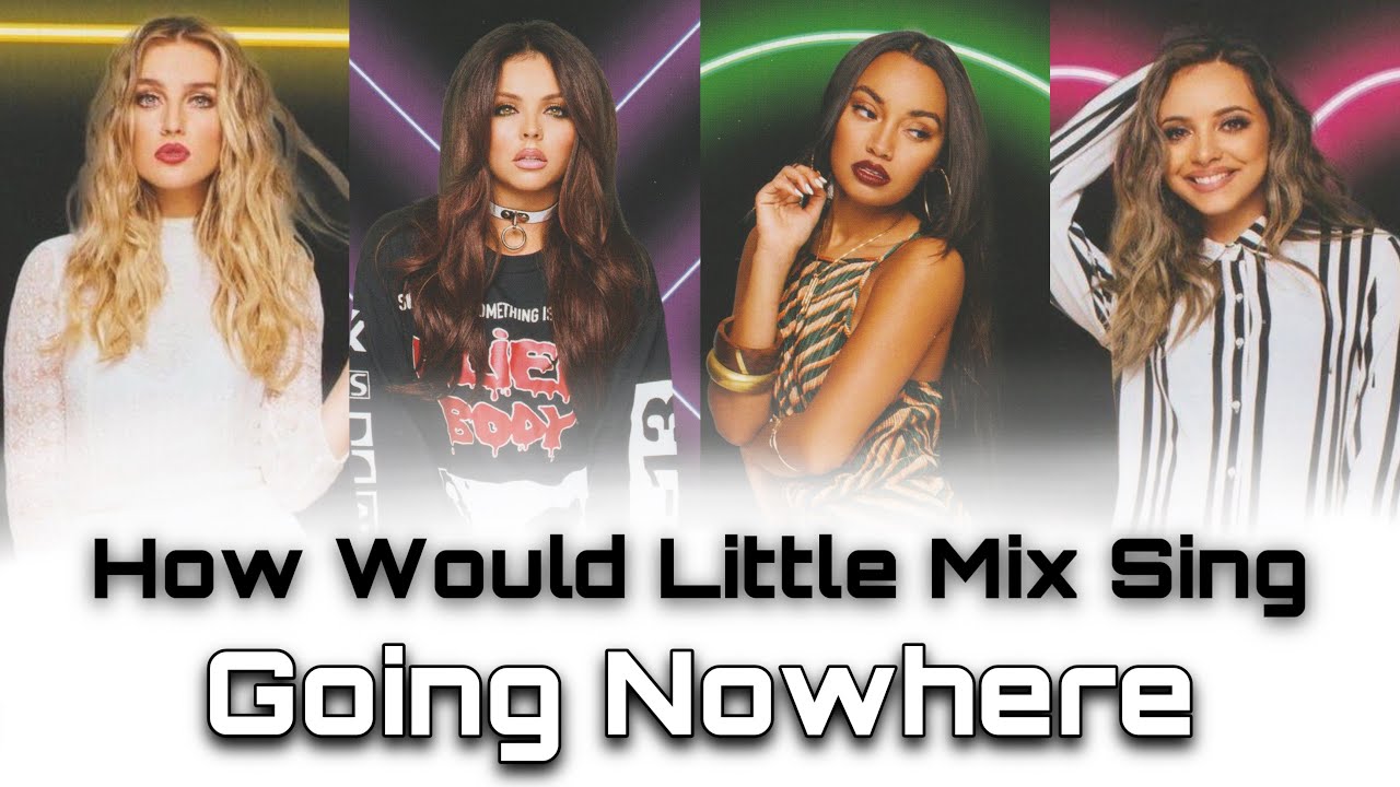 How Would Little Mix Sing Going Nowhere by Fifth Harmony