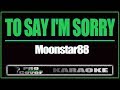 To Say I'm sorry - MOONSTAR88 (KARAOKE)