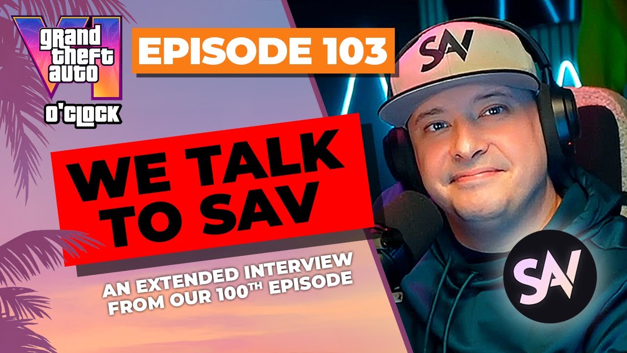 We Talk to Sav! - GTA VI O'clock - Episode 103