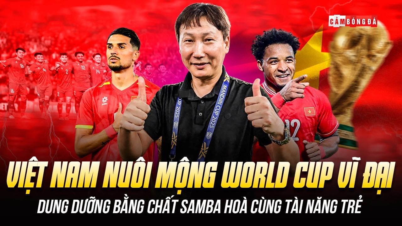 VIỆT NAM NUÔI MỘNG WORLD CUP VĨ ĐẠI: DUNG DƯỠNG BẰNG CHẤT SAMBA HÒA CÙNG TÀI NĂNG TRẺ
