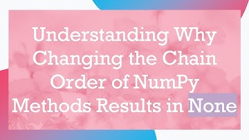 Understanding Why Changing the Chain Order of NumPy Methods Results in None