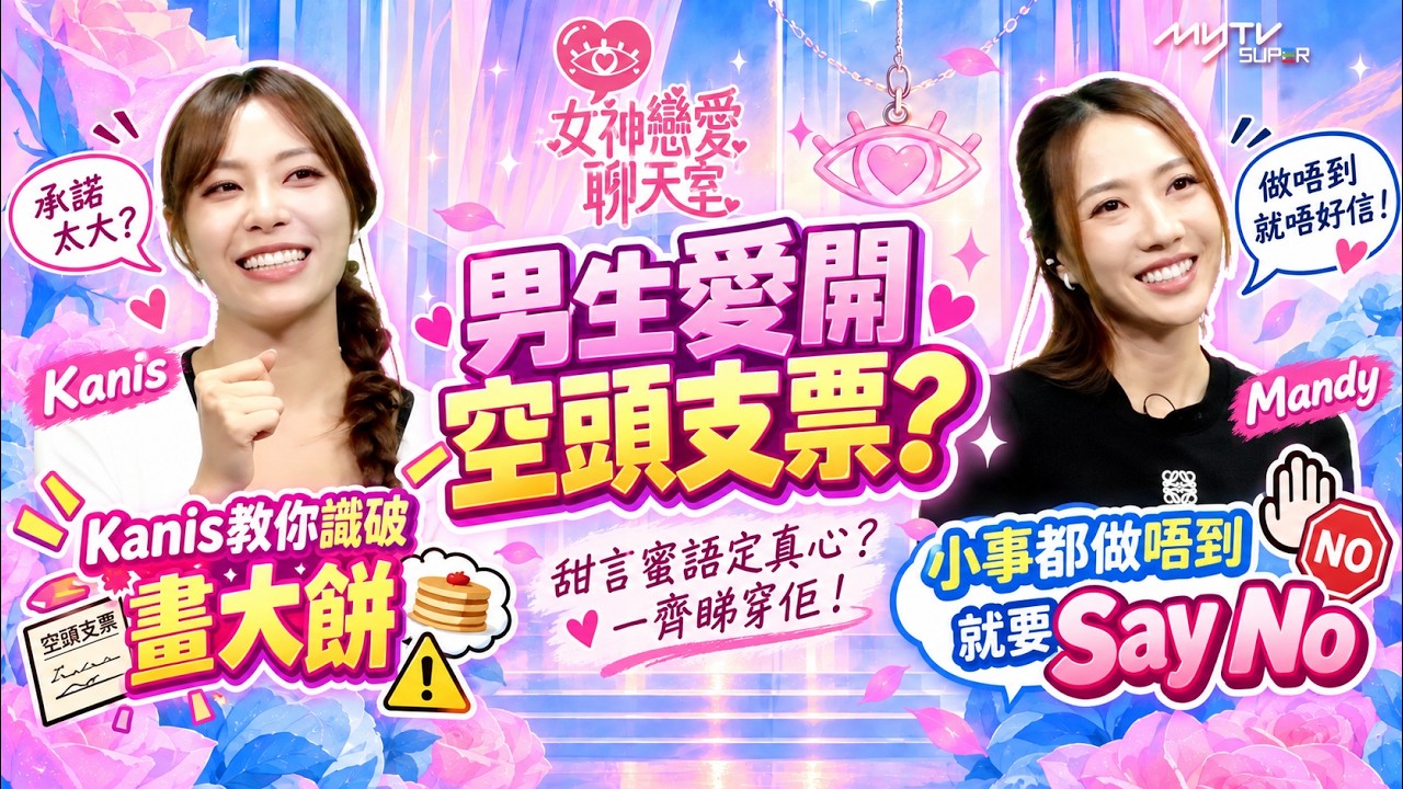 女神戀愛聊天室|男生愛開空頭支票?Kanis教你識破畫大餅 小事都做唔到就要Say No|阮嘉敏Mandy|俞可程Kanis|myTV SUPER 33台