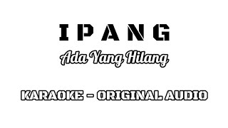 IPANG - Ada Yang Hilang ( KARAOKE VERSION - ORIGINAL AUDIO )