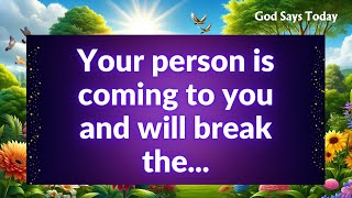 Your person is coming to you and will break the...