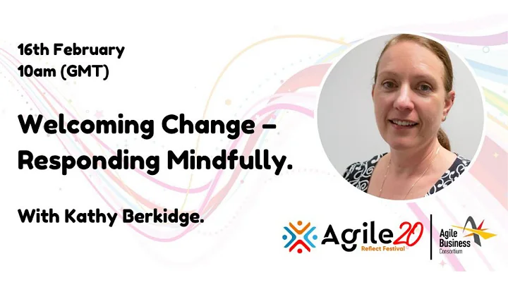 Kathy Berkidge - Welcoming change – Responding Mindfully | agilebusiness.org | Agile20Reflect