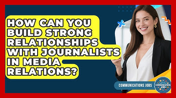 How Can You Build Strong Relationships With Journalists in Media Relations? - Communications Jobs