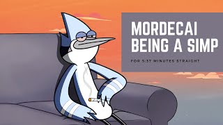 Mordecai Being A Simp For 5:37 Minutes Straight