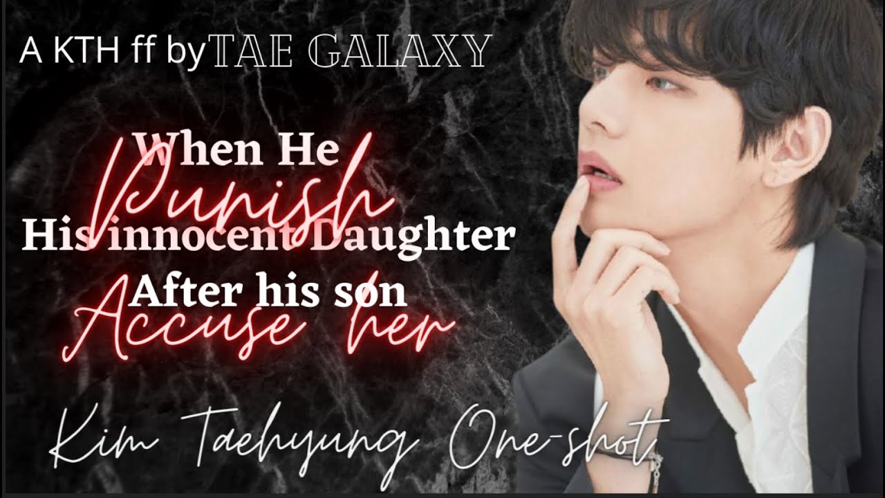 When he punishes his innocent daughter not knowing his son framed her||  bonus part|| Taehyung ff ||