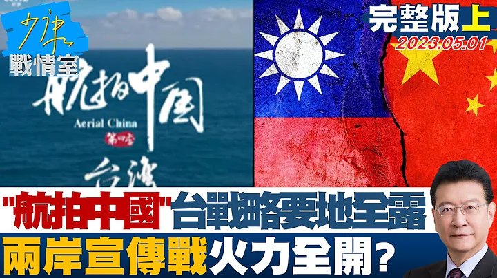 【完整版上集】中共"航拍中國"台灣戰略要地全都露 兩岸宣傳戰火力全開? 少康戰情室 20230501 - 天天要聞